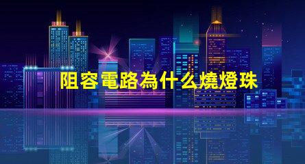 阻容電路為什么燒燈珠 電路虛接為什么燒保險(xiǎn)